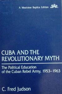 Cuba and the Revolutionary Myth: The Political Education of the Cuban Rebel Army, 1953-1963
