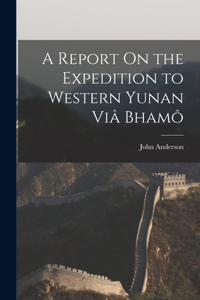 Report On the Expedition to Western Yunan Viâ Bhamô