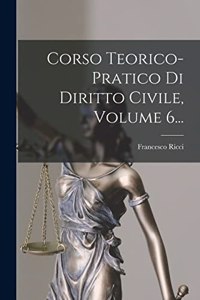 Corso Teorico-pratico Di Diritto Civile, Volume 6...