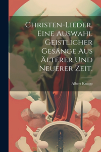 Christen-Lieder, eine Auswahl geistlicher Gesänge aus älterer und neuerer Zeit.