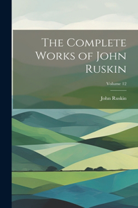 Complete Works of John Ruskin; Volume 12