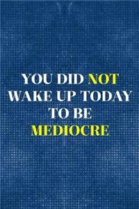 You Did Not Wake Up Today To Be Mediocre