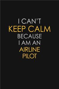 I Can't Keep Calm Because I Am An Airline Pilot