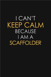 I Can't Keep Calm Because I Am A Scaffolder