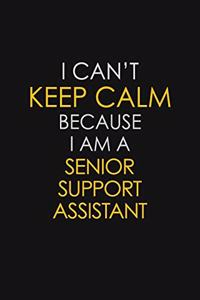 I Can't Keep Calm Because I Am A Senior Support Assistant