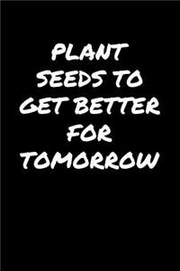 Plant Seeds To Get Better For Tomorrow