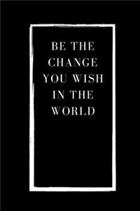 Be the Change You Wish in the world