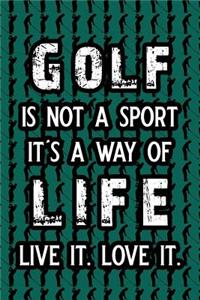 Golf Is Not a Sport It's a Way of Life Live It. Love It.