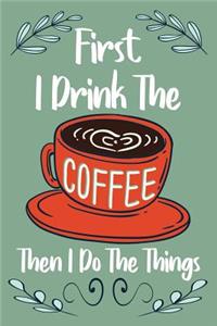 Firts I Drink the Coffee Then I Do the Things