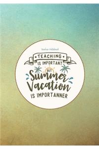 Teacher Notebook - Teaching is Important But Summer Vacation is Importanner