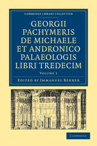 Georgii Pachymeris de Michaele Et Andronico Palaeologis Libri Tredecim
