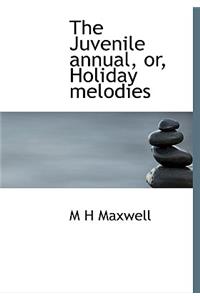 The Juvenile Annual, Or, Holiday Melodies