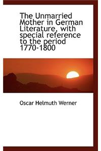 The Unmarried Mother in German Literature, with Special Reference to the Period 1770-1800