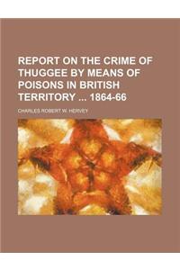 Report on the Crime of Thuggee by Means of Poisons in British Territory 1864-66