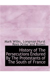 History of the Persecutions Endured by the Protestants of the South of France