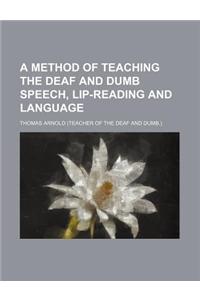 A Method of Teaching the Deaf and Dumb Speech, Lip-Reading and Language