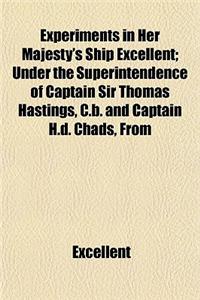 Experiments in Her Majesty's Ship Excellent; Under the Superintendence of Captain Sir Thomas Hastings, C.B. and Captain H.D. Chads, from