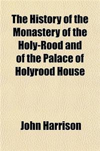 The History of the Monastery of the Holy-Rood and of the Palace of Holyrood House