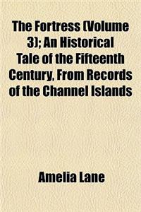 The Fortress (Volume 3); An Historical Tale of the Fifteenth Century, from Records of the Channel Islands