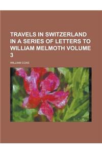 Travels in Switzerland in a Series of Letters to William Melmoth Volume 3