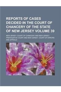 Reports of Cases Decided in the Court of Chancery of the State of New Jersey Volume 39