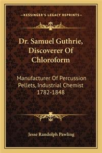 Dr. Samuel Guthrie, Discoverer Of Chloroform: Manufacturer Of Percussion Pellets, Industrial Chemist 1782-1848