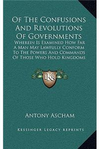 Of the Confusions and Revolutions of Governments: Wherein Is Examined How Far a Man May Lawfully Conform to the Powers and Commands of Those Who Hold Kingdoms (1649)