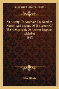 An Attempt To Ascertain The Number, Names, And Powers, Of The Letters Of The Hieroglyphic Or Ancient Egyptian Alphabet (1847)