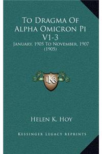 To Dragma Of Alpha Omicron Pi V1-3: January, 1905 To November, 1907 (1905)