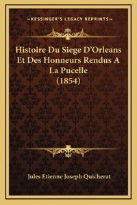 Histoire Du Siege D'Orleans Et Des Honneurs Rendus A La Pucelle (1854)