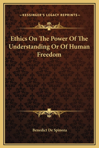 Ethics On The Power Of The Understanding Or Of Human Freedom