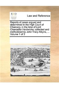 Reports of cases argued and determined in the High Court of Chancery, in the time of Lord Chancellor Hardwicke; collected and methodized by John Tracy Atkyns, ... Volume 1 of 3