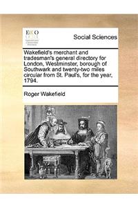 Wakefield's Merchant and Tradesman's General Directory for London, Westminster, Borough of Southwark and Twenty-Two Miles Circular from St. Paul's, for the Year, 1794.