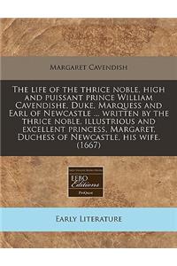 The Life of the Thrice Noble, High and Puissant Prince William Cavendishe, Duke, Marquess and Earl of Newcastle ... Written by the Thrice Noble, Illustrious and Excellent Princess, Margaret, Duchess of Newcastle, His Wife. (1667)
