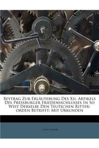 Beytrag Zur Erlauterung Des XII. Artikels Des Pressburger Friedensschlusses in So Weit Derselbe Den Teutschen Ritter-Orden Betrifft: Mit Urkunden