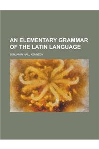 An Elementary Grammar of the Latin Language
