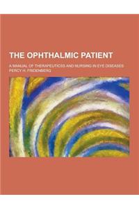 The Ophthalmic Patient; A Manual of Therapeuticss and Nursing in Eye Diseases