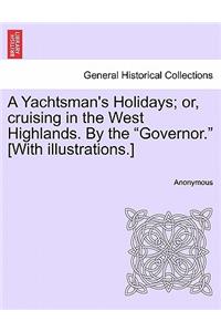Yachtsman's Holidays; Or, Cruising in the West Highlands. by the Governor. [With Illustrations.]