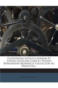 Glossarium Azteco-Latinum Et Latino-Aztecum Cura Et Studio Bernardini Biondelli Collectum AC Digestum...