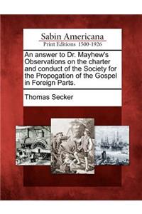 Answer to Dr. Mayhew's Observations on the Charter and Conduct of the Society for the Propogation of the Gospel in Foreign Parts.