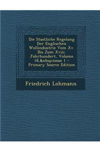Staatliche Regelung Der Englischen Wollindustrie Vom XV. Bis Zum XVIII. Jahrhundert, Volume 18, Issue 1
