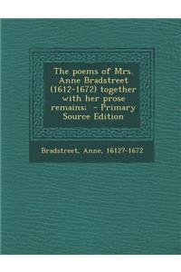 Poems of Mrs. Anne Bradstreet (1612-1672) Together with Her Prose Remains;
