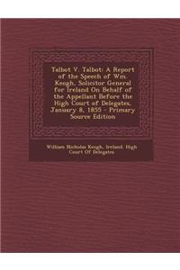 Talbot V. Talbot: A Report of the Speech of Wm. Keogh, Solicitor General for Ireland on Behalf of the Appellant Before the High Court of Delegates, January 8, 1855