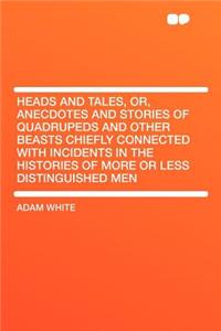Heads and Tales, Or, Anecdotes and Stories of Quadrupeds and Other Beasts Chiefly Connected with Incidents in the Histories of More or Less Distinguished Men