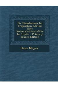 Die Eisenbahnen Im Tropischen Afrika: Eine Kolonialwirtschaftliche Studie