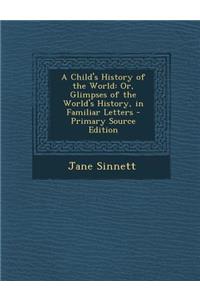 A Child's History of the World: Or, Glimpses of the World's History, in Familiar Letters: Or, Glimpses of the World's History, in Familiar Letters