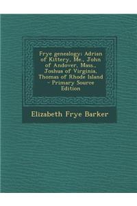 Frye Genealogy; Adrian of Kittery, Me., John of Andover, Mass., Joshua of Virginia, Thomas of Rhode Island