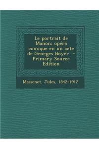 Le Portrait de Manon; Opera Comique En Un Acte de Georges Boyer - Primary Source Edition