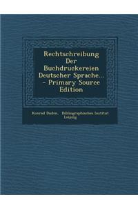 Rechtschreibung Der Buchdruckereien Deutscher Sprache... - Primary Source Edition