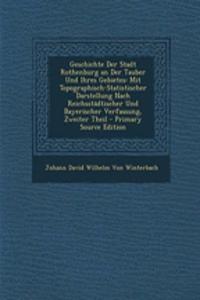 Geschichte Der Stadt Rothenburg an Der Tauber Und Ihres Gebietes: Mit Topographisch-Statistischer Darstellung Nach Reichsstadtischer Und Bayerischer Verfassung, Zweiter Theil
